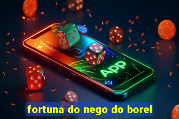 fortuna do nego do borel